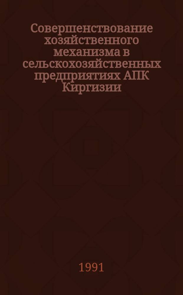 Совершенствование хозяйственного механизма в сельскохозяйственных предприятиях АПК Киргизии : Сб. науч. тр