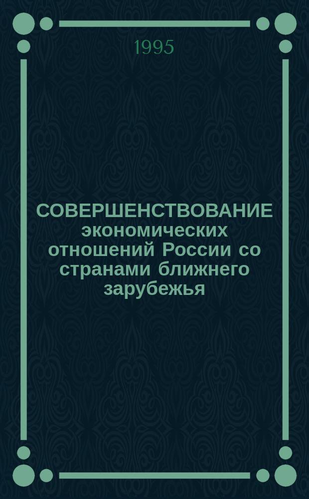 СОВЕРШЕНСТВОВАНИЕ экономических отношений России со странами ближнего зарубежья : Сб. ст