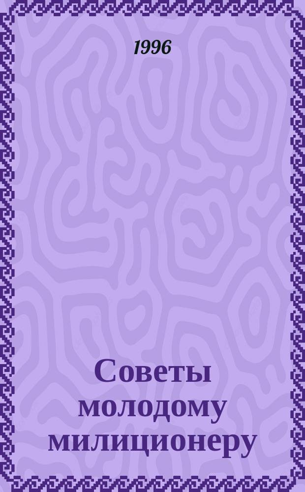 Советы молодому милиционеру : (О культуре поведения на службе и в быту)
