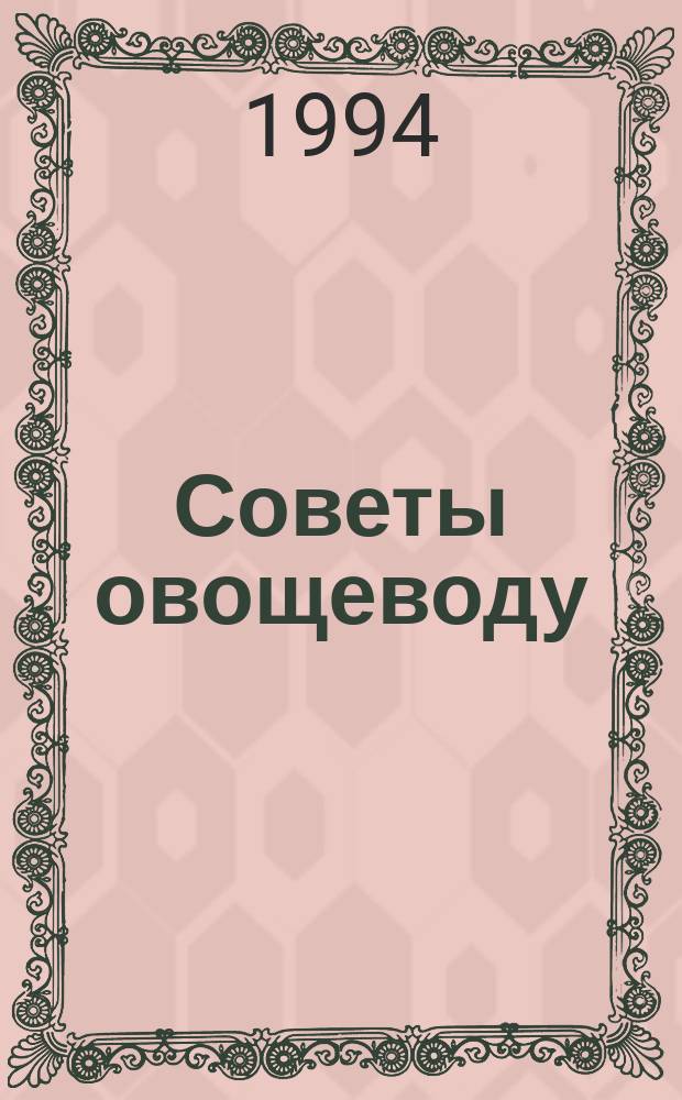Советы овощеводу : Справ. пособие колхознику, работнику совхоза, фермеру, дачнику, владельцу приусадеб. участка