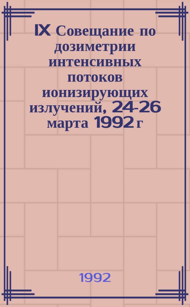 IX Совещание по дозиметрии интенсивных потоков ионизирующих излучений, 24-26 марта 1992 г. : Тез. докл