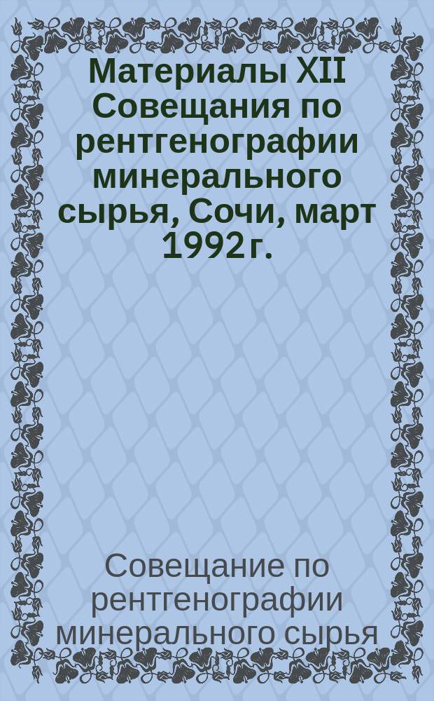 Материалы XII Совещания по рентгенографии минерального сырья, Сочи, март 1992 г.