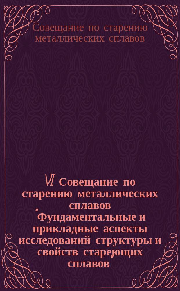 VI Совещание по старению металлических сплавов "Фундаментальные и прикладные аспекты исследований структуры и свойств стареющих сплавов", 10-12 марта : Тез. докл