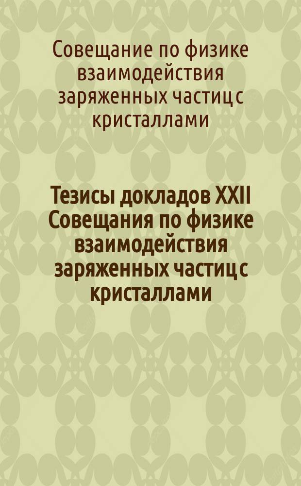 Тезисы докладов XXII Совещания по физике взаимодействия заряженных частиц с кристаллами (Москва, 25-27 мая 1992 г.)
