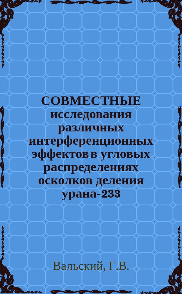 СОВМЕСТНЫЕ исследования различных интерференционных эффектов в угловых распределениях осколков деления урана-233. при низких энергиях нейтронов