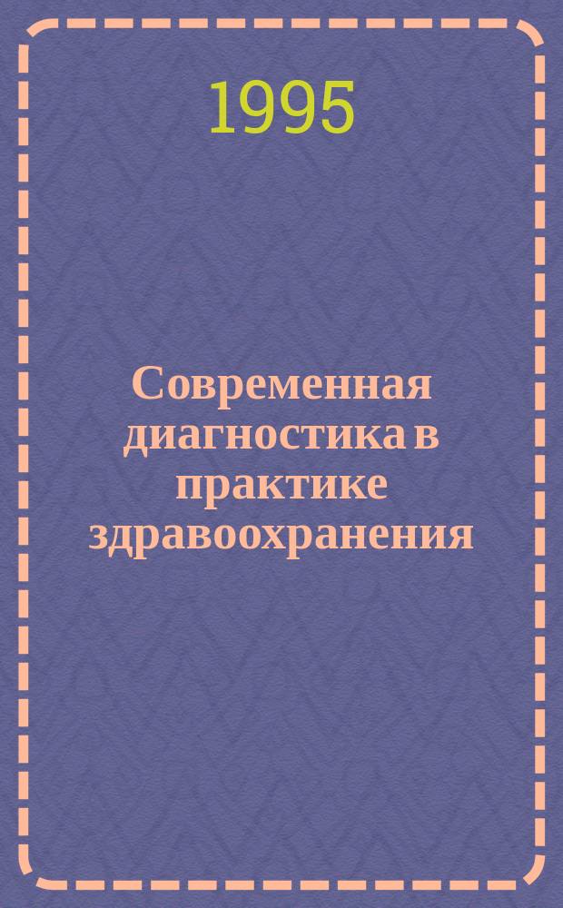 Современная диагностика в практике здравоохранения : (Реалии, пробл., перспектива) : Тез. докл. юбил. науч.-практ. конф. Самар. диагност. центра (23-24 марта 1995 г.)