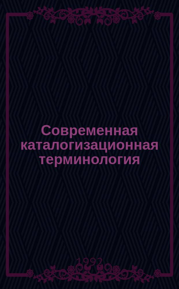 Современная каталогизационная терминология : Толковый слов. с метод. рекомендациями
