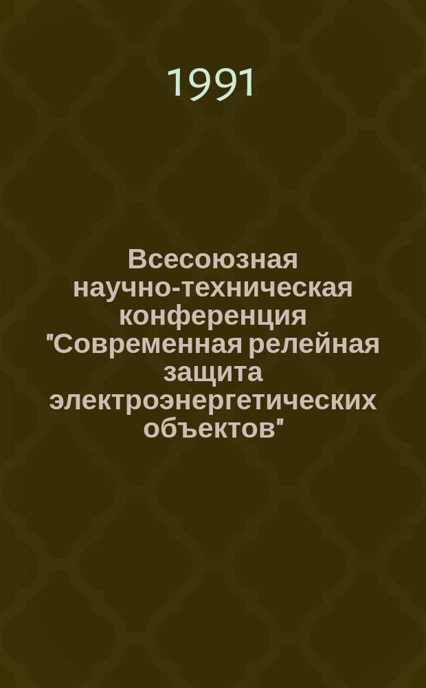 Всесоюзная научно-техническая конференция "Современная релейная защита электроэнергетических объектов" : Материалы конф