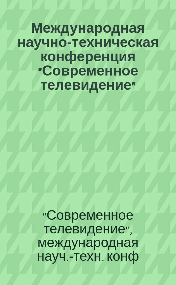 Международная научно-техническая конференция "Современное телевидение" : Тез. докл