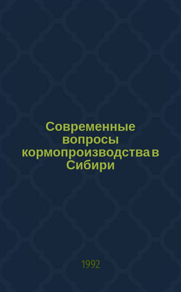 Современные вопросы кормопроизводства в Сибири : Сб. науч. тр