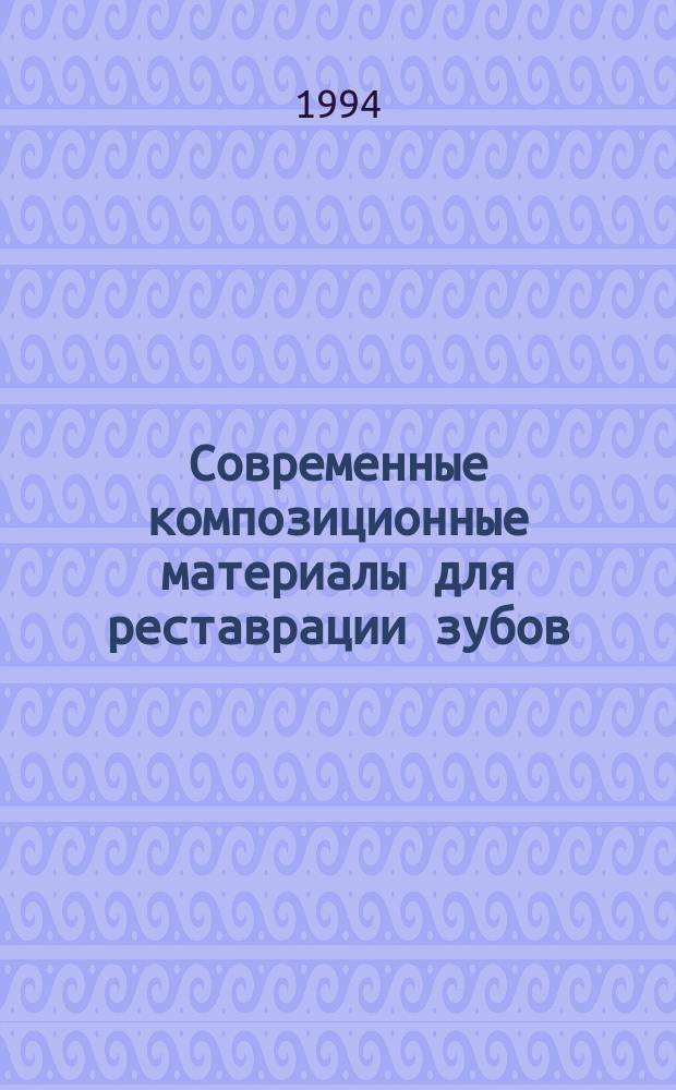 Современные композиционные материалы для реставрации зубов : Метод. рекомендации для врачей-стоматологов, врачей-интернов, курсантов ФУВ, студентов стоматол. фак