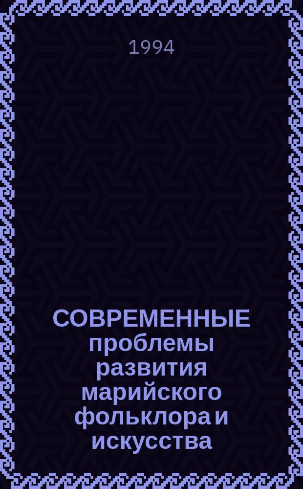 СОВРЕМЕННЫЕ проблемы развития марийского фольклора и искусства : Сб. ст