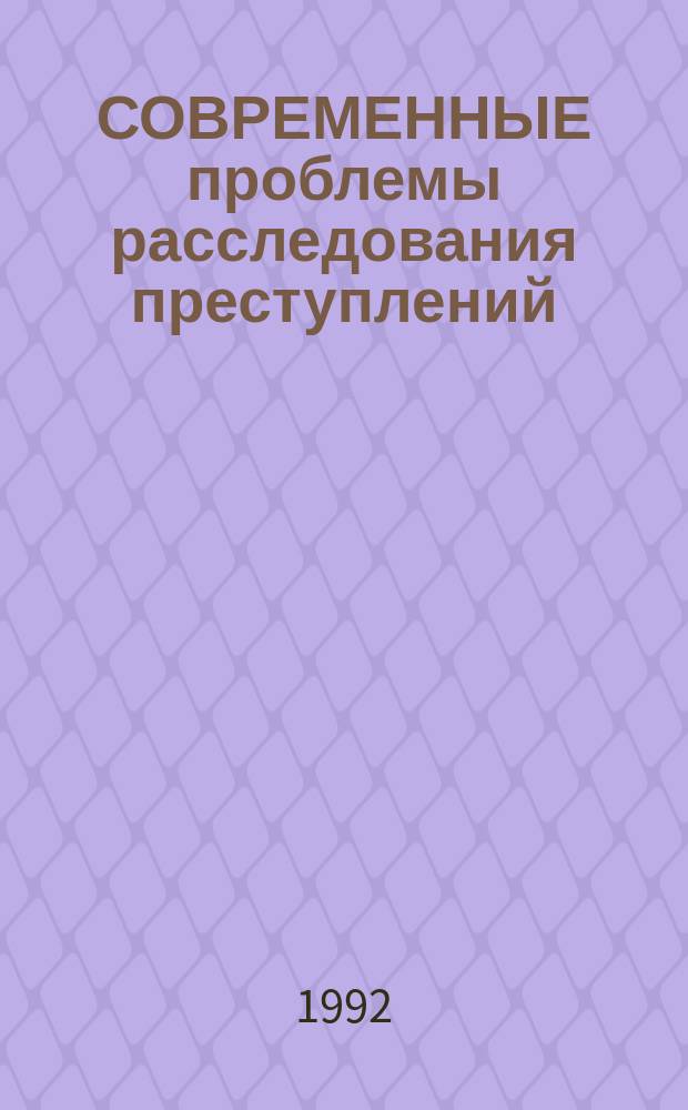 СОВРЕМЕННЫЕ проблемы расследования преступлений : Материалы межвуз. конф