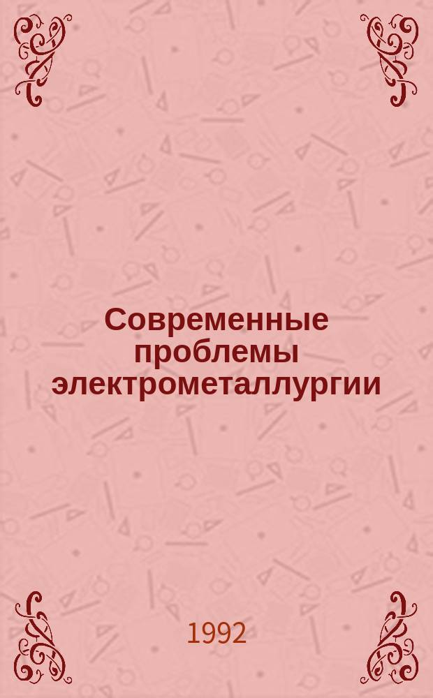 Современные проблемы электрометаллургии : Сб. тез. докл. науч.-техн. конф