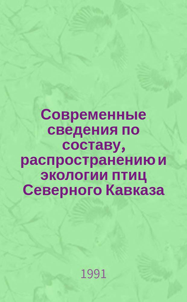 Современные сведения по составу, распространению и экологии птиц Северного Кавказа : Материалы науч.-практ. конф., 23-27 апр. 1991 г
