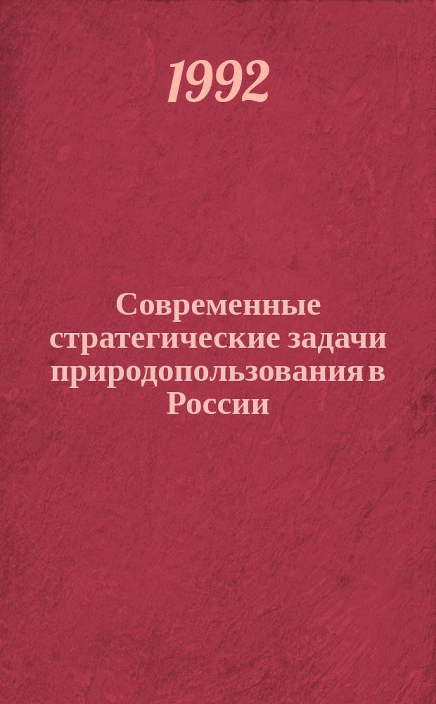 Современные стратегические задачи природопользования в России : Рекомендации по природопользованию