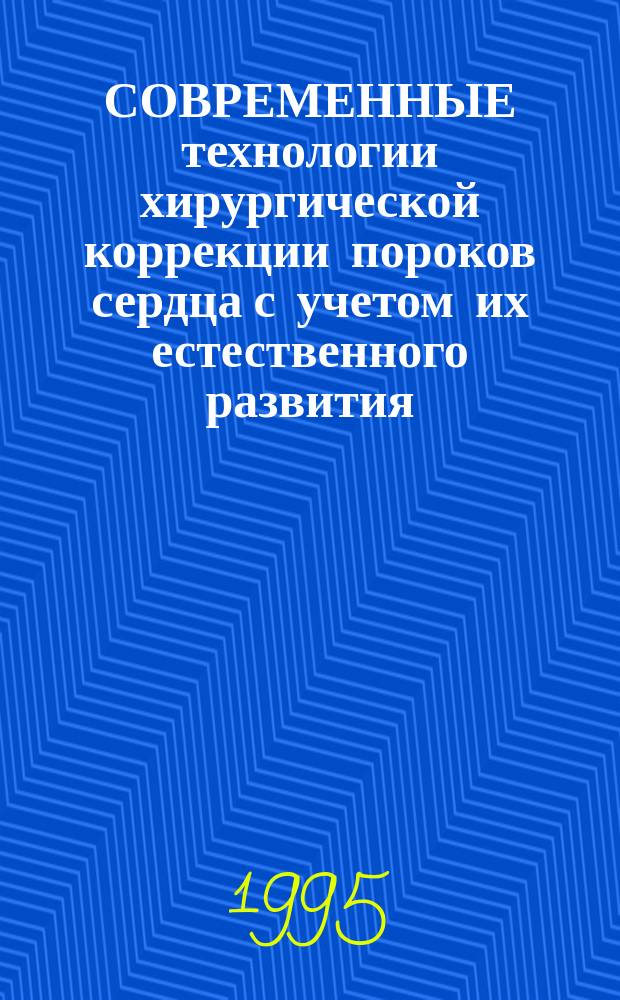 СОВРЕМЕННЫЕ технологии хирургической коррекции пороков сердца с учетом их естественного развития: (проблемы и решения) : Материалы сес