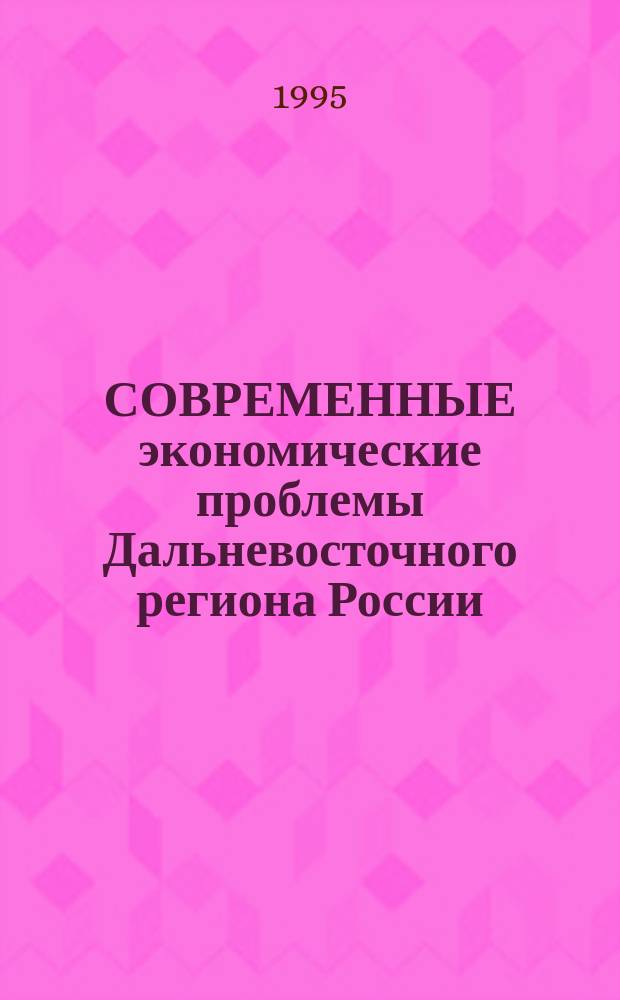 СОВРЕМЕННЫЕ экономические проблемы Дальневосточного региона России : Сб. науч. тр.
