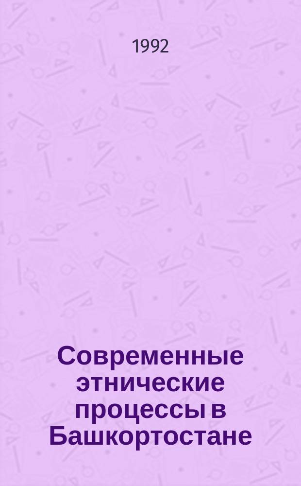 Современные этнические процессы в Башкортостане: состояние, проблемы, перспективы исследования : Сб. ст.
