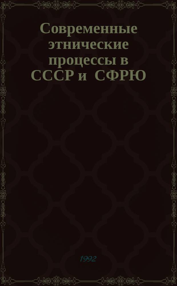 Современные этнические процессы в СССР и СФРЮ = Modern ethnic processes in the USSR and SFRU : Сов.-югосл. совещ., Охрид (Югославия), 1-3 окт. 1990 г. : Материалы