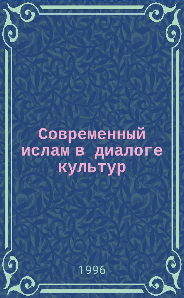 Современный ислам в диалоге культур : Тез. докл. Междунар. ислам. конференции, 19-20 апр. 1996 г