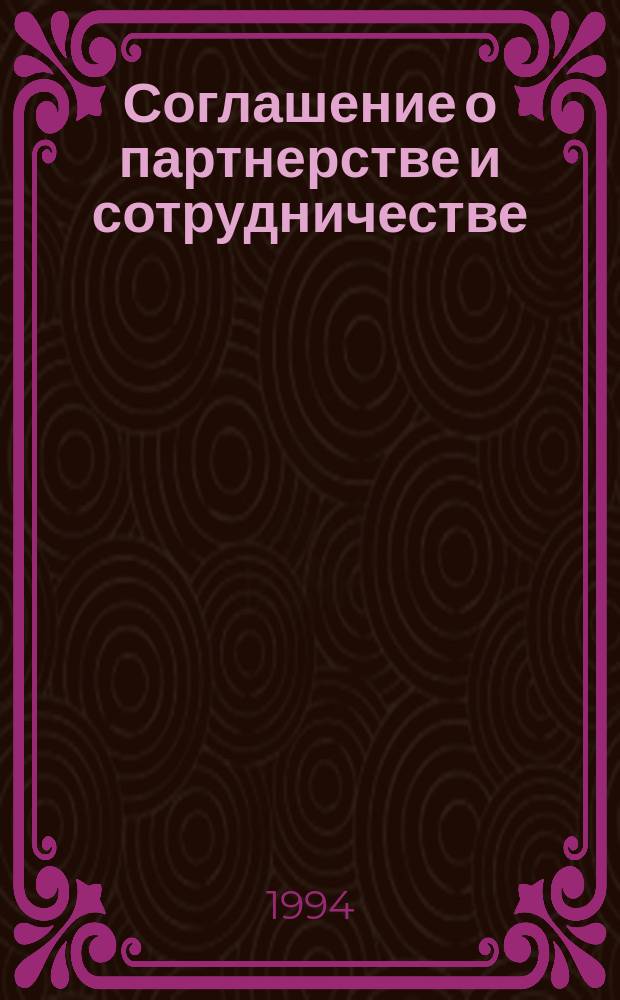 Соглашение о партнерстве и сотрудничестве : Полн. текст соглашения, подпис. 24 июня 1994 г. на о. Корфу между Европ. Союзом и Рос. Федерацией