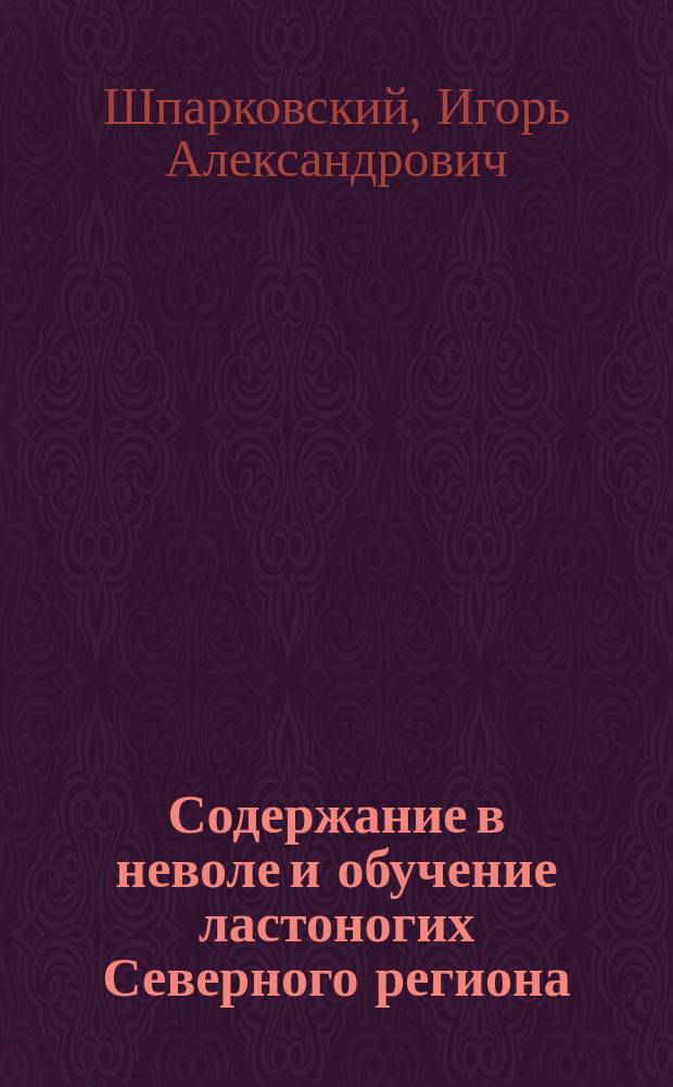 Содержание в неволе и обучение ластоногих Северного региона = The keeping and training of North pinnipeds