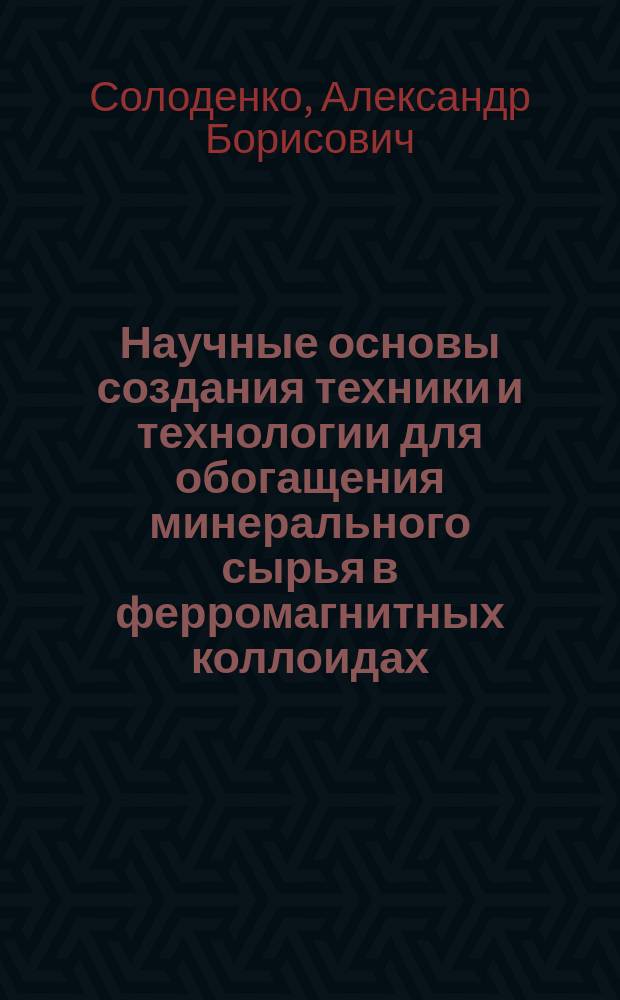 Научные основы создания техники и технологии для обогащения минерального сырья в ферромагнитных коллоидах : Автореф. дис. на соиск. учен. степ. д. т. н