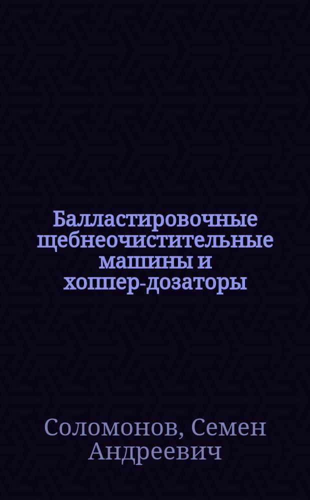 Балластировочные щебнеочистительные машины и хоппер-дозаторы : Учеб. для ПТУ