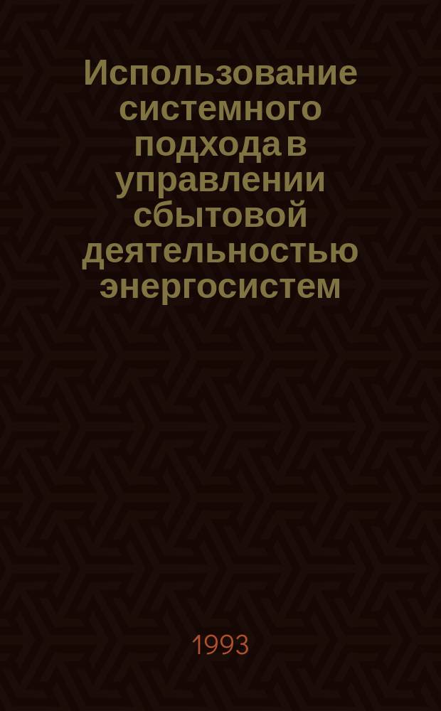 Использование системного подхода в управлении сбытовой деятельностью энергосистем : Учеб. пособие для студентов спец. "Экономика и управление в отраслях топлив.-энерг. комплекса" 07.03