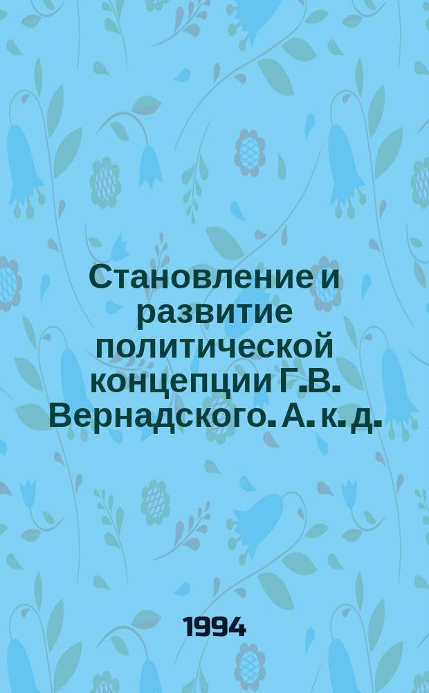 Становление и развитие политической концепции Г.В. Вернадского. А. к. д.