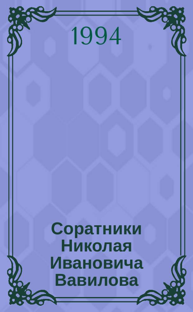 Соратники Николая Ивановича Вавилова : Исследователи генофонда растений