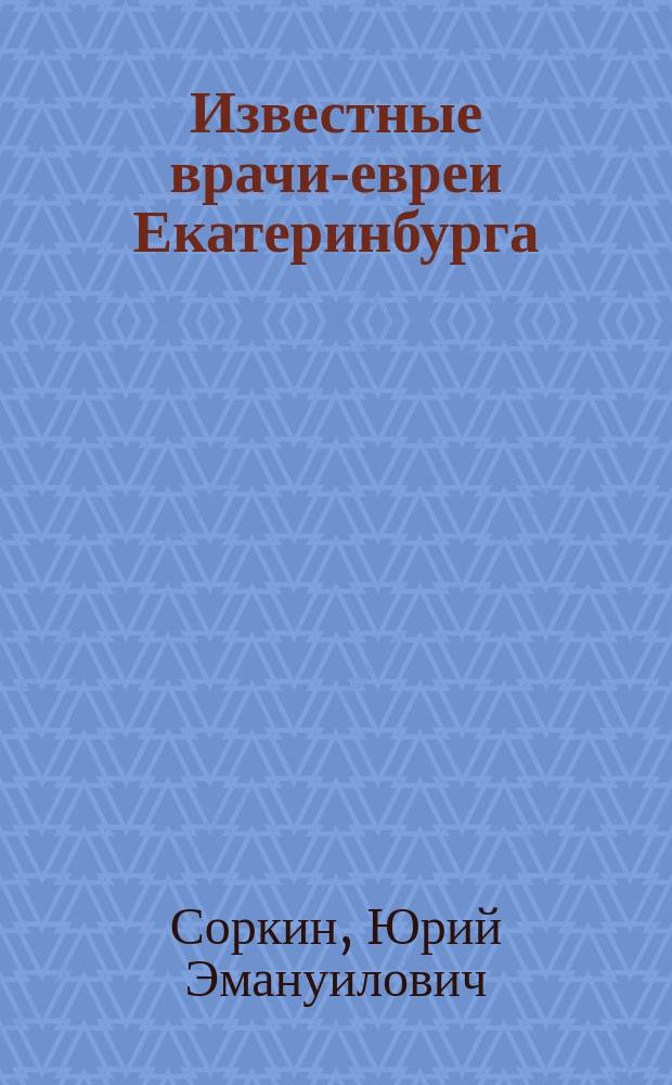 Известные врачи-евреи Екатеринбурга : Биогр. справ