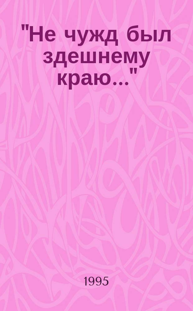 "Не чужд был здешнему краю..." : Краевед. очерки, ст., заметки