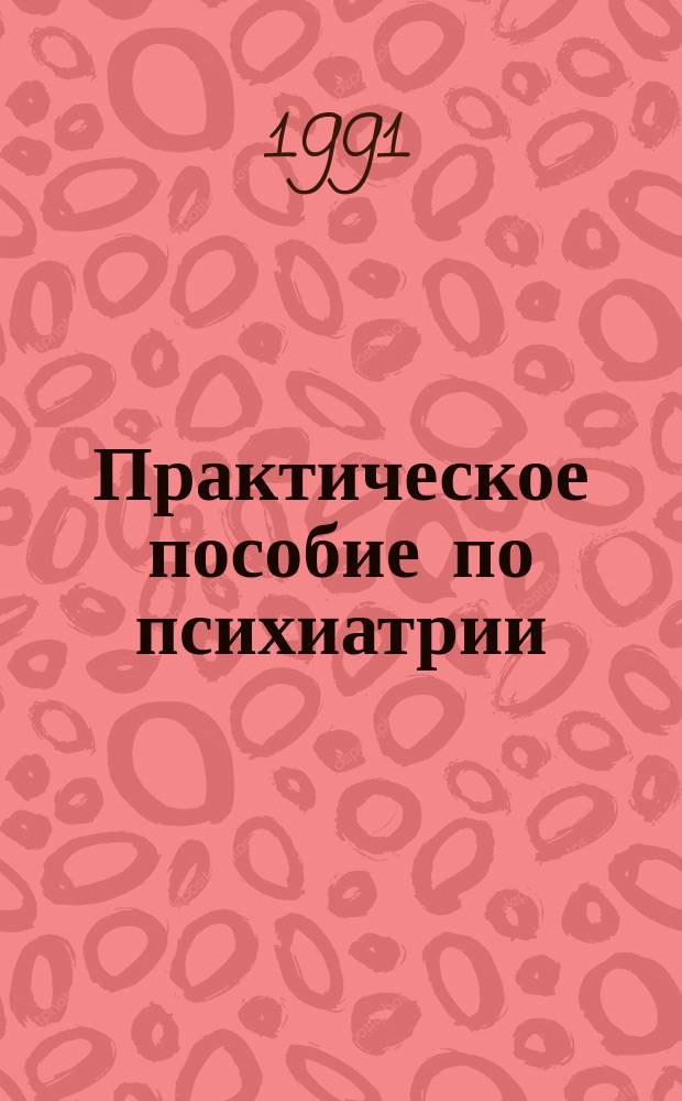 Практическое пособие по психиатрии : Учеб. пособие для мед. ин-тов
