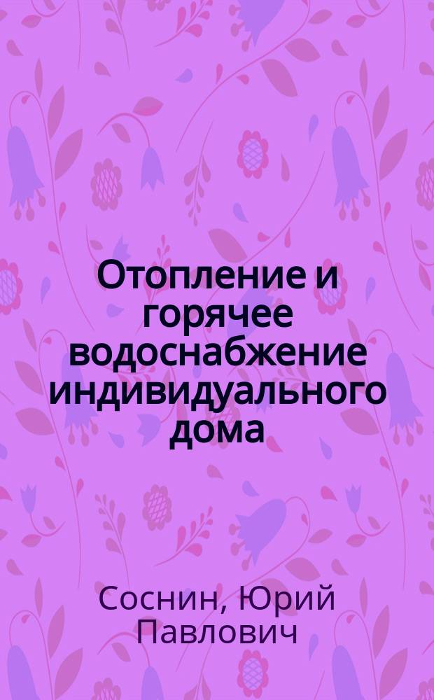 Отопление и горячее водоснабжение индивидуального дома : Справ. пособие