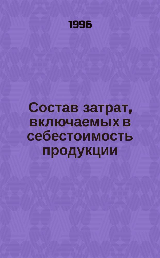 Состав затрат, включаемых в себестоимость продукции (работ, услуг) с учетом отраслевых особенностей : Законодат. акты, норматив. акты, инструктив. материал, метод. рекомендации