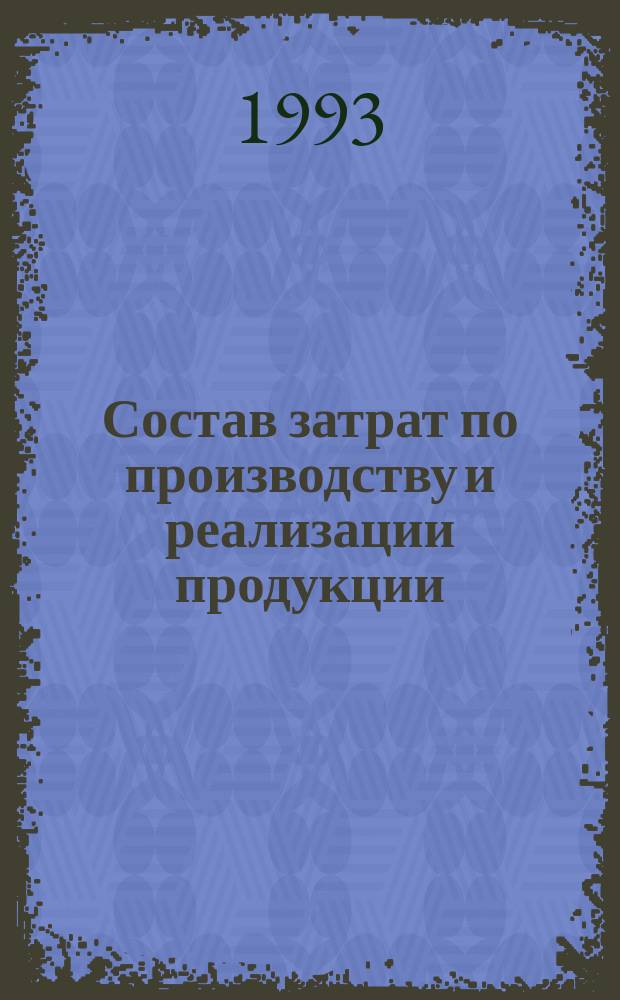 Состав затрат по производству и реализации продукции : Сб. нормат. документов