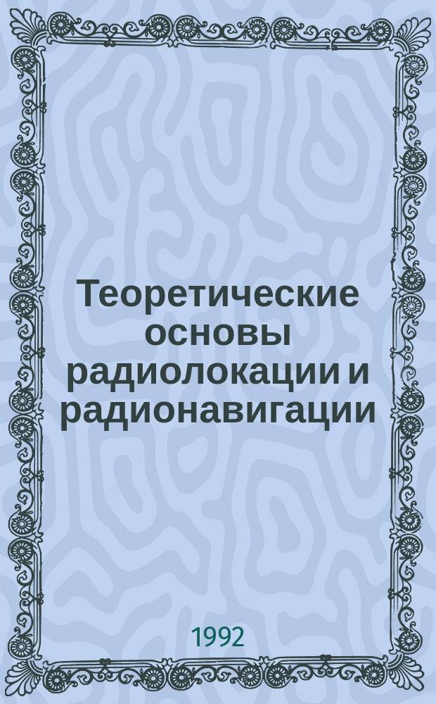 Теоретические основы радиолокации и радионавигации : Учеб. пособие для радиотехн. спец. вузов