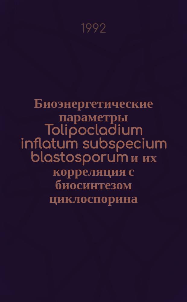 Биоэнергетические параметры Tolipocladium inflatum subspecium blastosporum и их корреляция с биосинтезом циклоспорина : Автореф. дис. на соиск. учен. степ. к. б. н