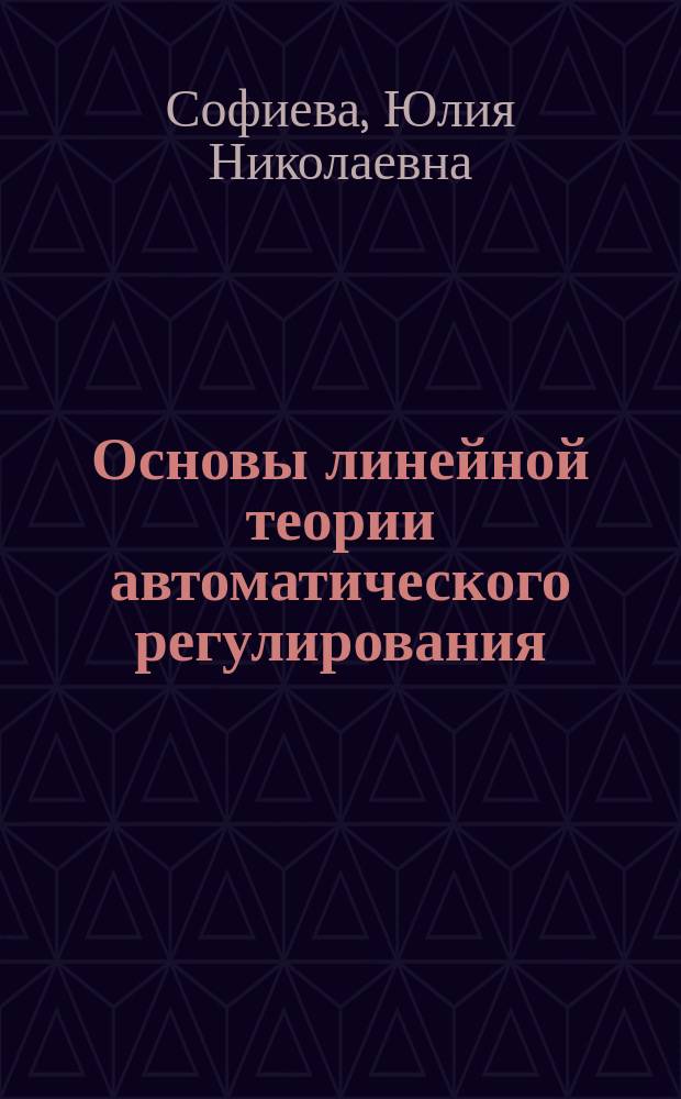 Основы линейной теории автоматического регулирования : Конспект лекций для студентов, специализирующихся по автоматизации произв. процессов