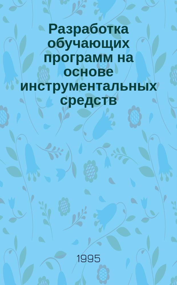 Разработка обучающих программ на основе инструментальных средств : Учеб. пособие
