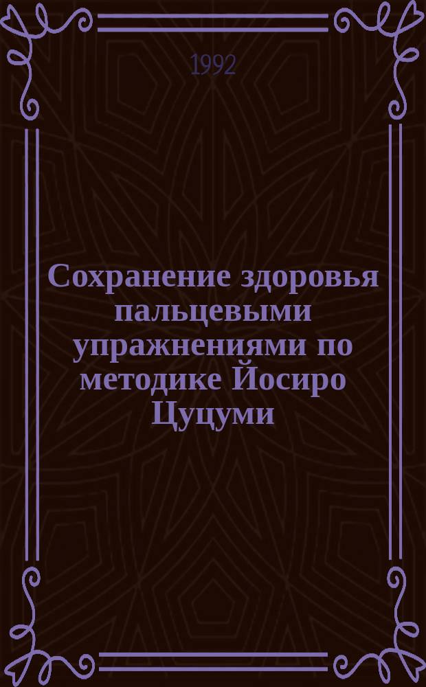 Сохранение здоровья пальцевыми упражнениями по методике Йосиро Цуцуми : Справочник : Пер. с яп