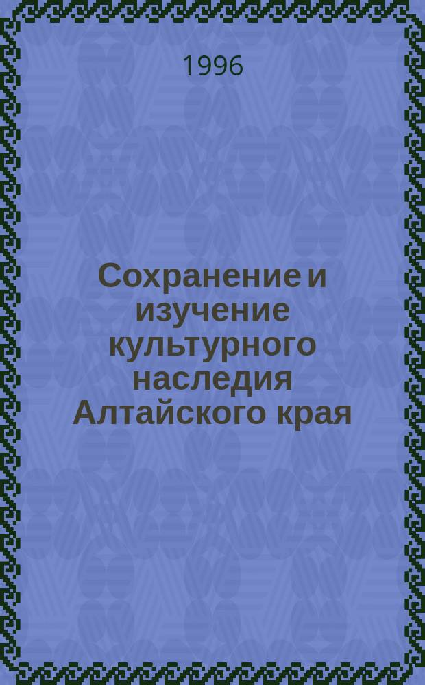Сохранение и изучение культурного наследия Алтайского края : (Материалы науч.-практ. конф.)