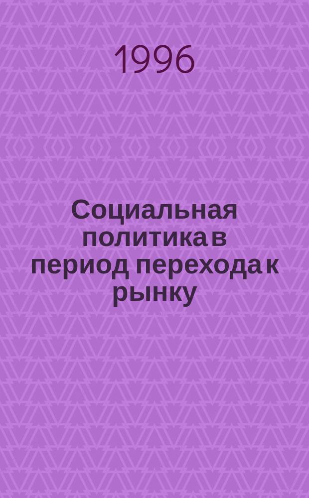 Социальная политика в период перехода к рынку: проблемы и решения : Сб. ст