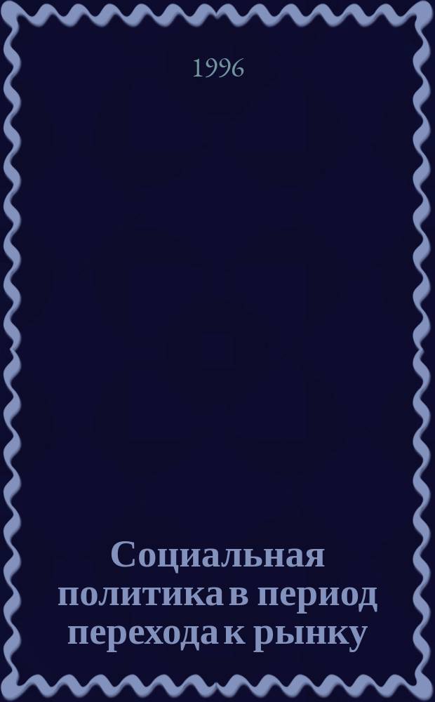 Социальная политика в период перехода к рынку: проблемы и решения : Сб. ст