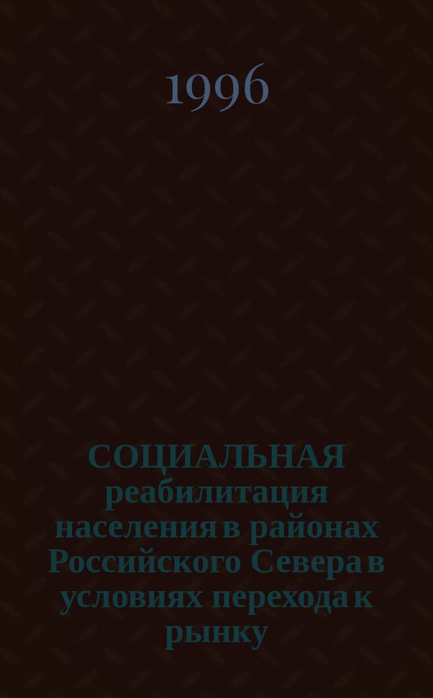 СОЦИАЛЬНАЯ реабилитация населения в районах Российского Севера в условиях перехода к рынку : Материалы ежегод. науч.-практ. конф., 21-22 дек. 1995 г. : Тез. выступлений