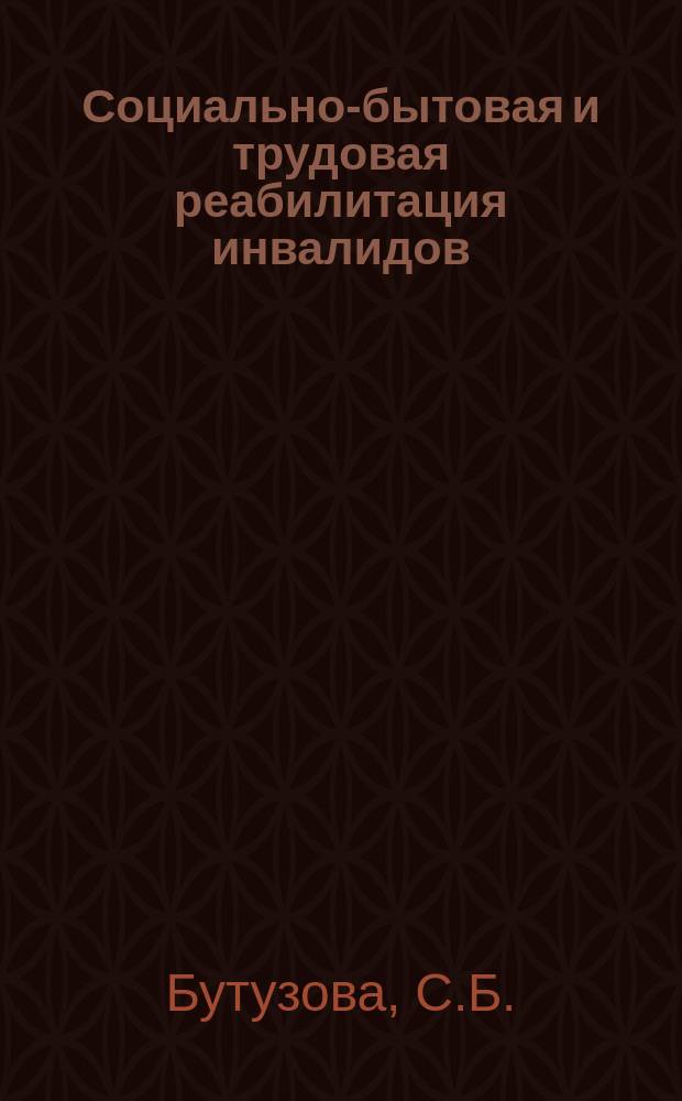 Социально-бытовая и трудовая реабилитация инвалидов : (Пособие для соц. работников)