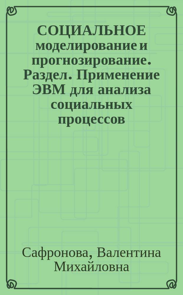 СОЦИАЛЬНОЕ моделирование и прогнозирование. Раздел. Применение ЭВМ для анализа социальных процессов