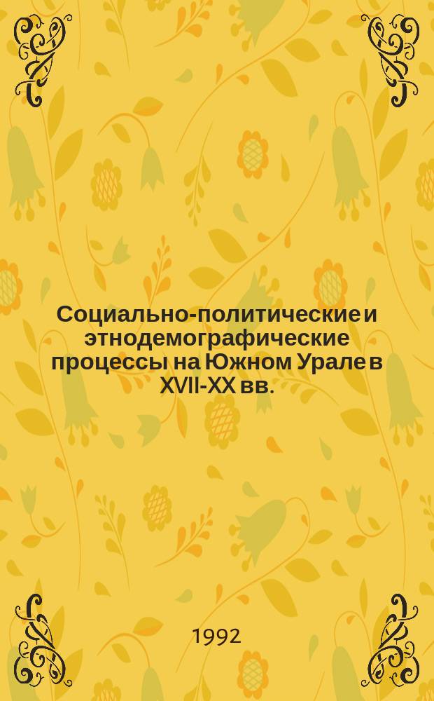 Социально-политические и этнодемографические процессы на Южном Урале в XVII-XX вв. : Межвуз. науч. сб
